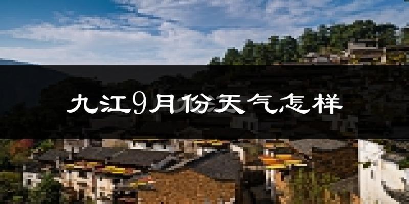 九江9月份天气怎样?九江九月热吗?