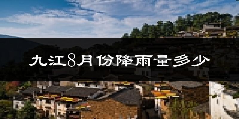 九江8月份降雨量多少?九江八月下雨多吗?