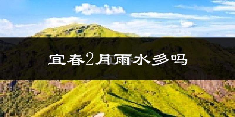 宜春2月雨水多吗?