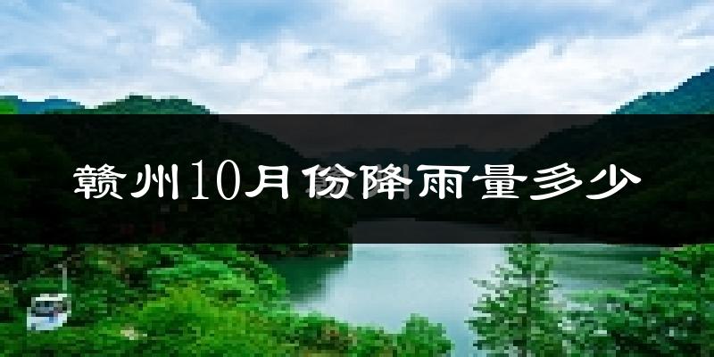 赣州10月份降雨量多少?赣州十月下雨多吗?