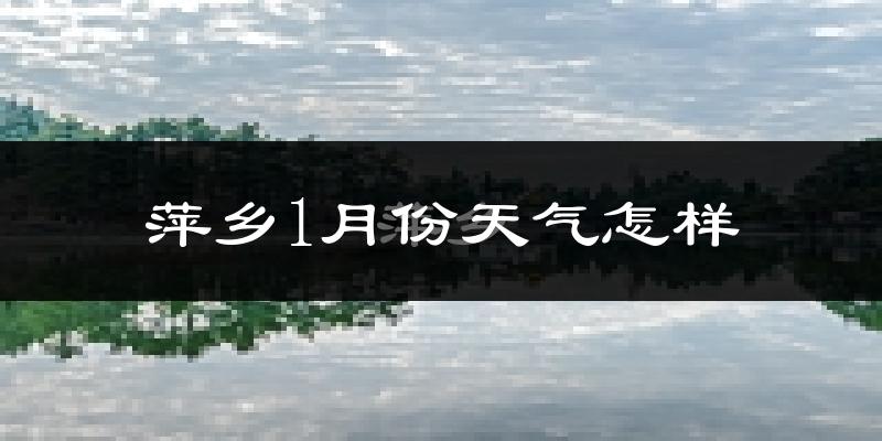 萍乡市1月份天气如何?很冷吗?