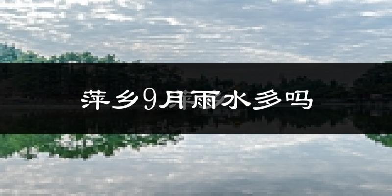 萍乡9月雨水多吗?