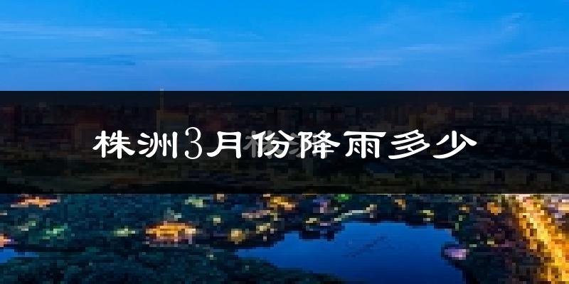 株洲3月份降雨多少?