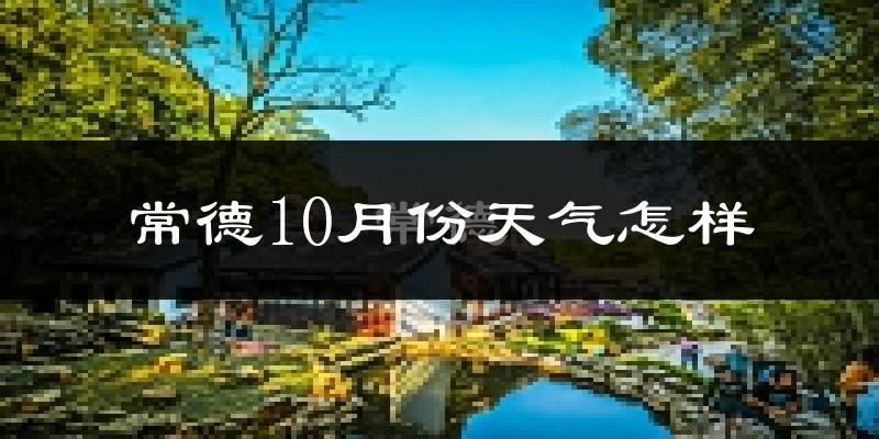 常德10月份天气怎样?常德十月冷不冷?
