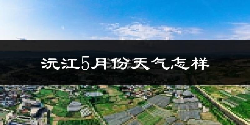沅江市5月份天气如何?很热吗?