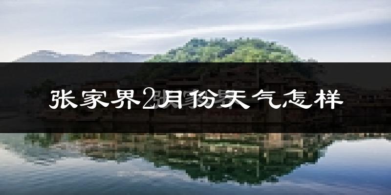 张家界市2月份天气如何?很冷吗?