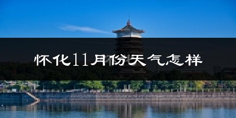 怀化11月份天气怎样?怀化十一月冷不冷?