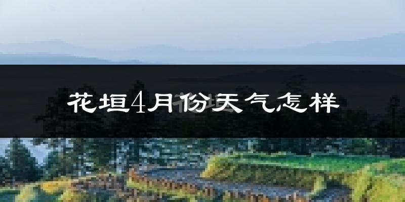 花垣县4月份天气如何?冷热情况分析