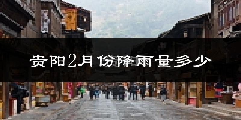 贵阳2月份降雨量多少?贵阳二月下雨多吗?