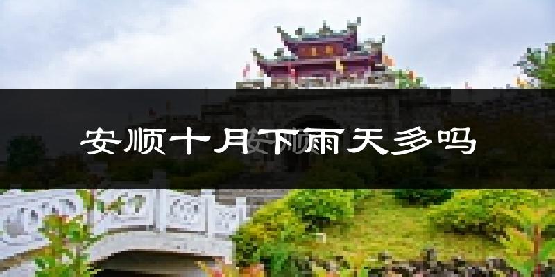 安顺十月下雨天多吗?安顺10月份降雨量多少?