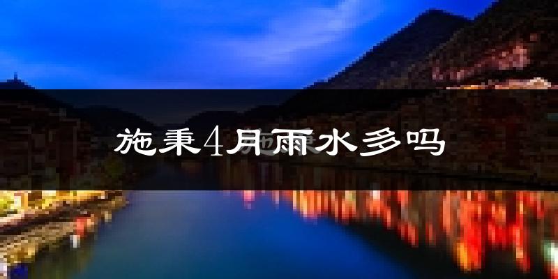 施秉4月雨水多吗?
