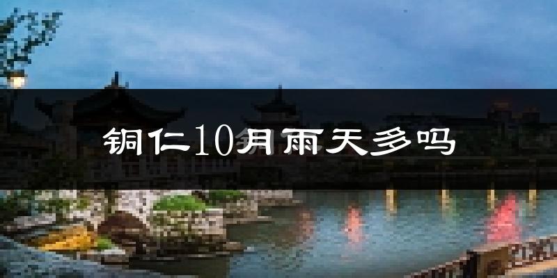 铜仁10月雨天多吗?