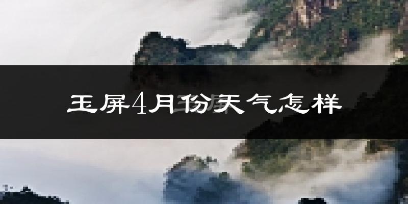 玉屏侗族自治县4月份天气如何?冷热情况怎么样?
