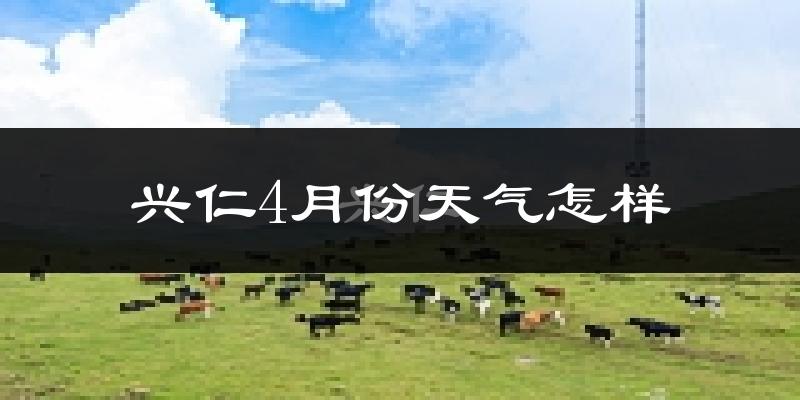 兴仁县4月份天气如何?冷热情况怎么样?