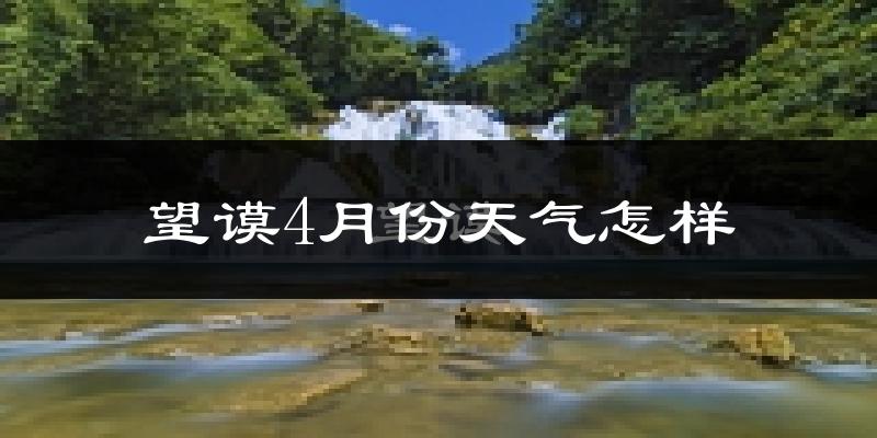 望谟县4月份天气如何?天气热吗?