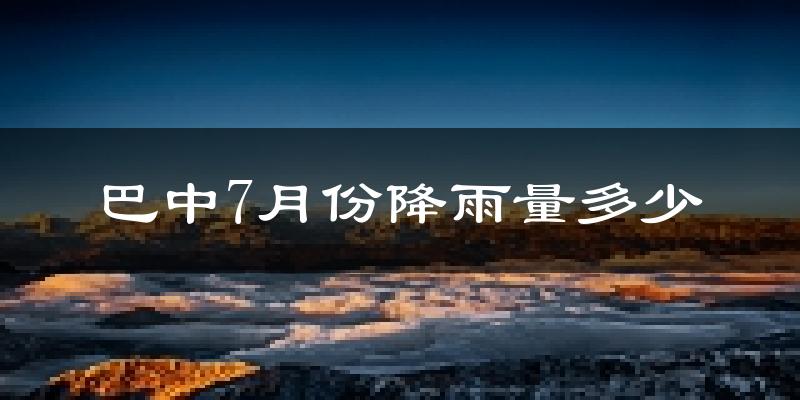 巴中7月份降雨量多少?巴中七月下雨多吗?
