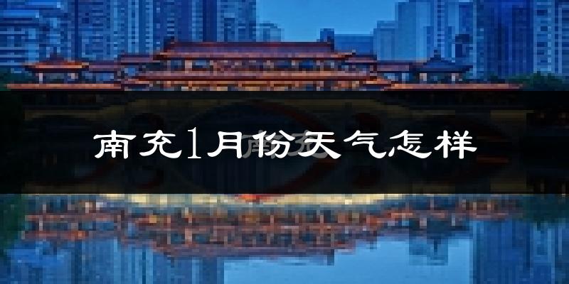 南充市1月份天气如何?很冷吗?