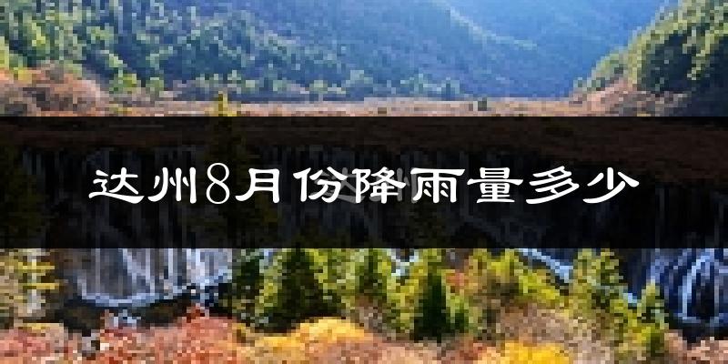 达州8月份降雨量多少?达州八月下雨多吗?