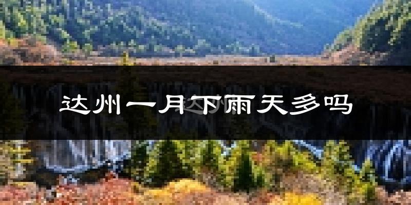 达州一月下雨天多吗?达州1月份降雨量多少?