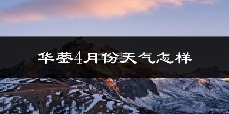华蓥市4月份天气如何?冷热情况怎么样?