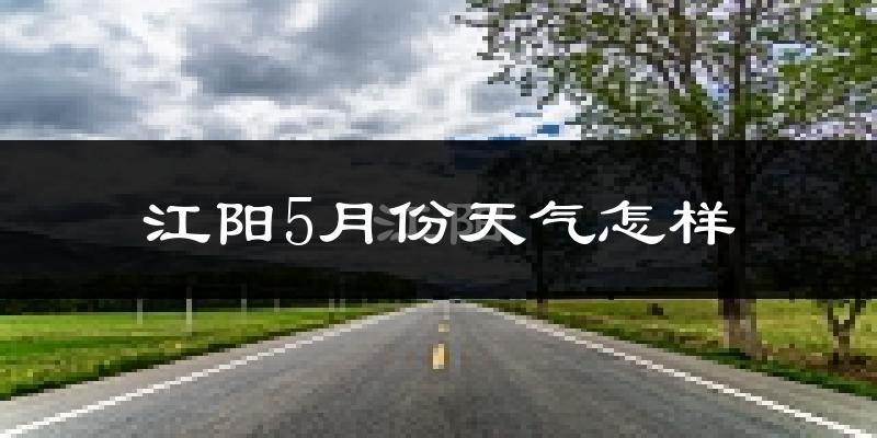 江阳5月份天气怎样?江阳五月冷不冷?