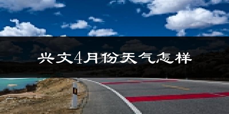 兴文县4月份天气如何?冷热情况怎么样?