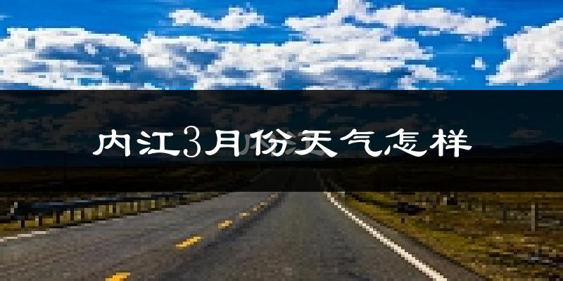 内江市3月份天气如何?冷热情况怎么样?