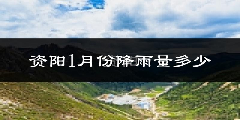 资阳1月份降雨量多少?资阳一月下雨多吗?