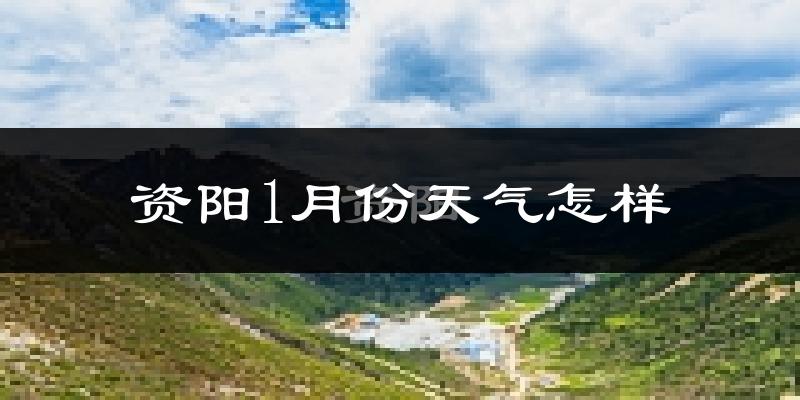 资阳市1月份天气如何?很冷吗?