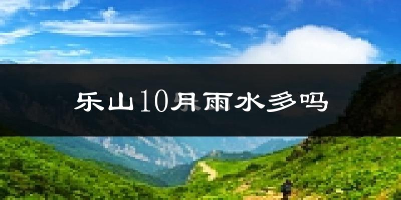 乐山10月雨水多吗?
