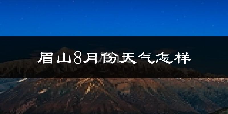 眉山市8月份天气如何?很热吗?