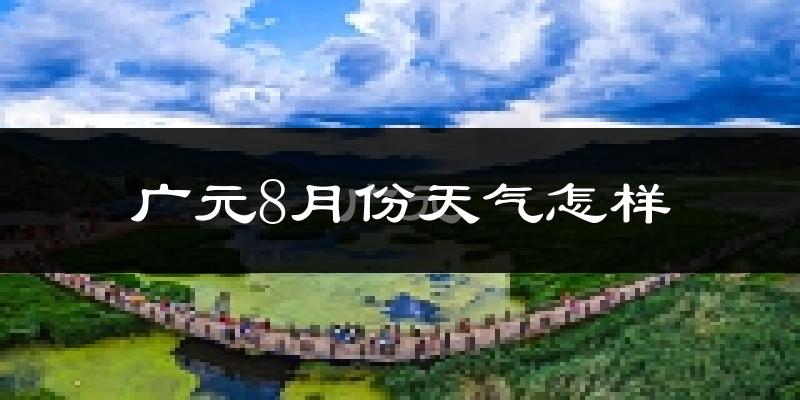广元市8月份天气如何?很热吗?