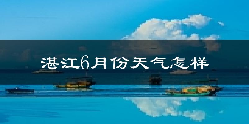 湛江6月份天气如何?很热吗?