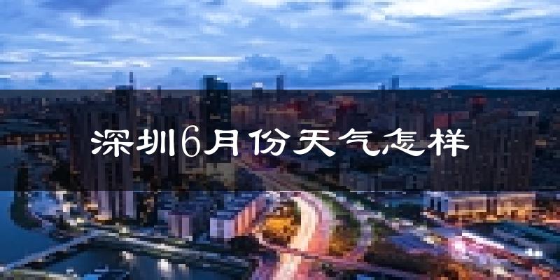 深圳6月份天气如何?很热吗?