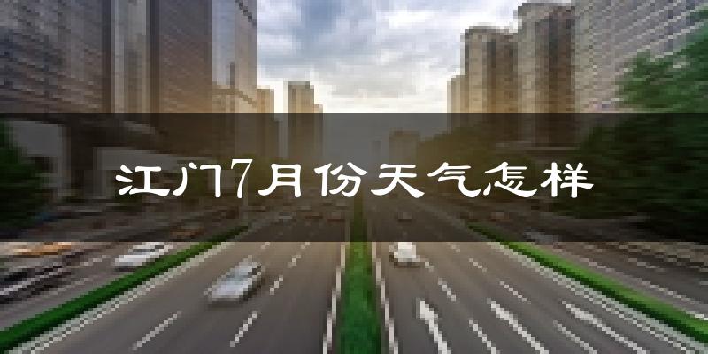 江门市7月份天气如何?很热吗?