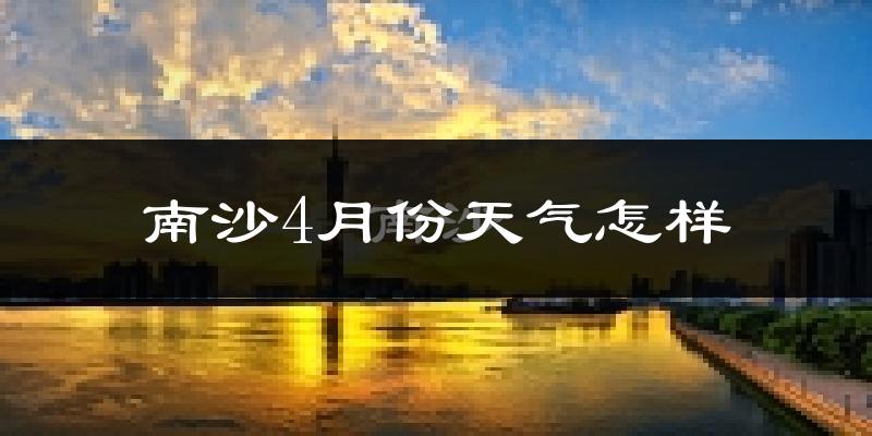 南沙4月份天气怎样?南沙四月冷不冷?