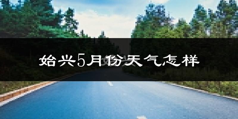 始兴县5月份天气如何?很热吗?