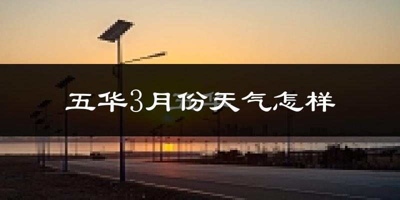 五华县3月份天气如何?冷热变化大吗?