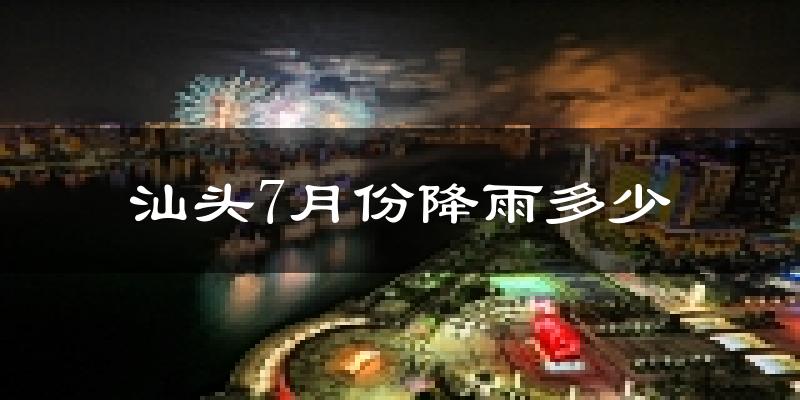 汕头7月份降雨多少?