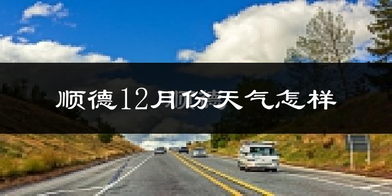 顺德12月份天气怎样?顺德十二月冷吗?