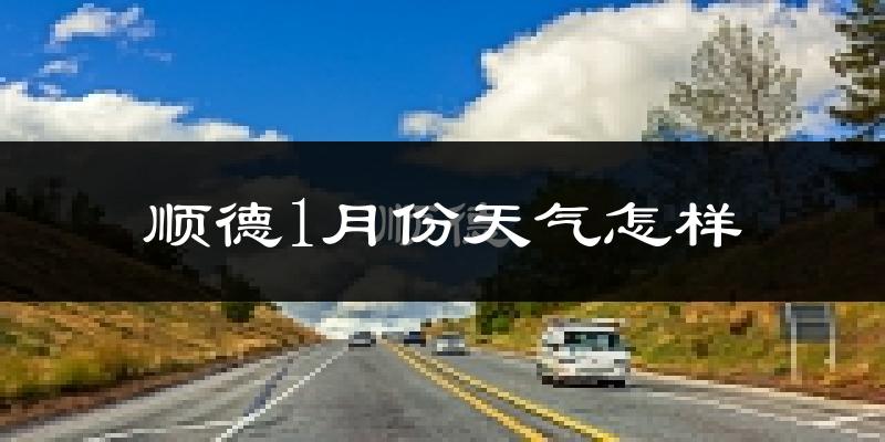 顺德1月份天气怎样?顺德一月冷不冷?