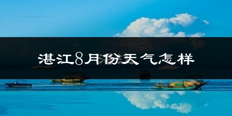 湛江市8月份天气如何?很热吗?