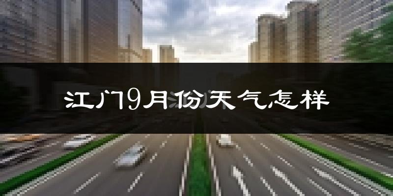 江门9月份天气怎样?江门九月热不热?