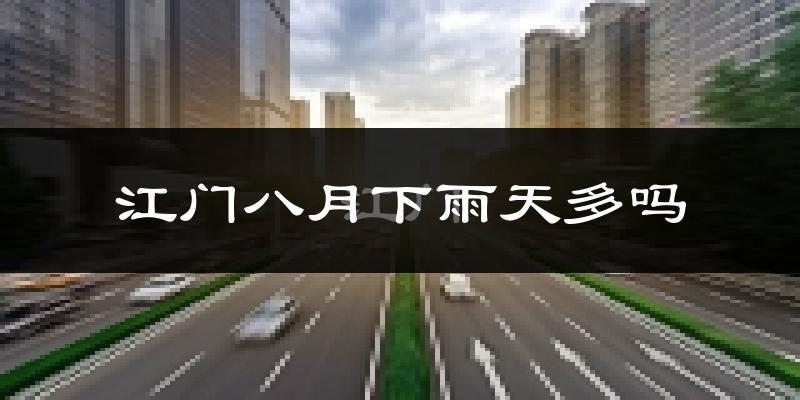 江门八月下雨天多吗?江门8月份降雨量多少?