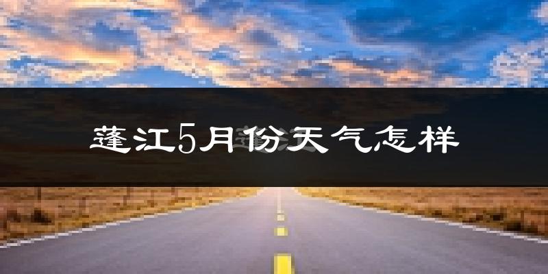 蓬江5月份天气怎样?蓬江五月冷不冷?