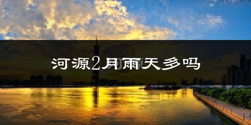 河源2月雨天多吗?