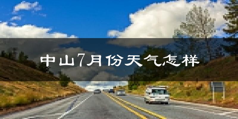 中山市7月份天气如何?很热吗?