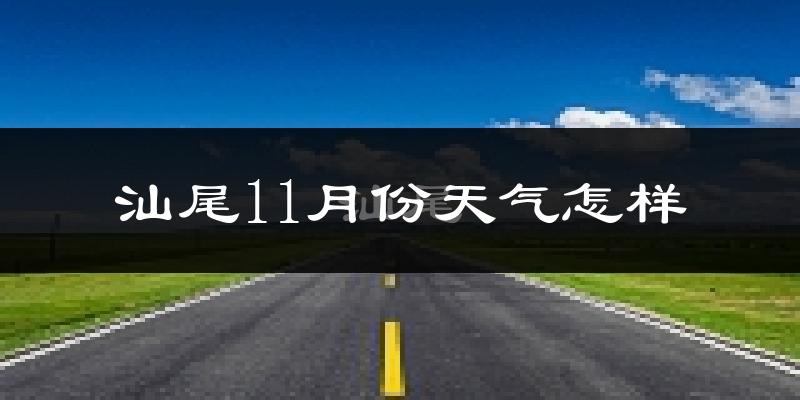 汕尾11月份天气怎样?汕尾十一月冷不冷?