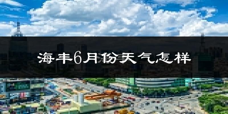 海丰县6月份天气如何?很热吗?