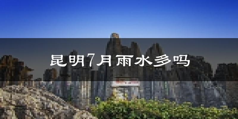 昆明7月雨水多吗?